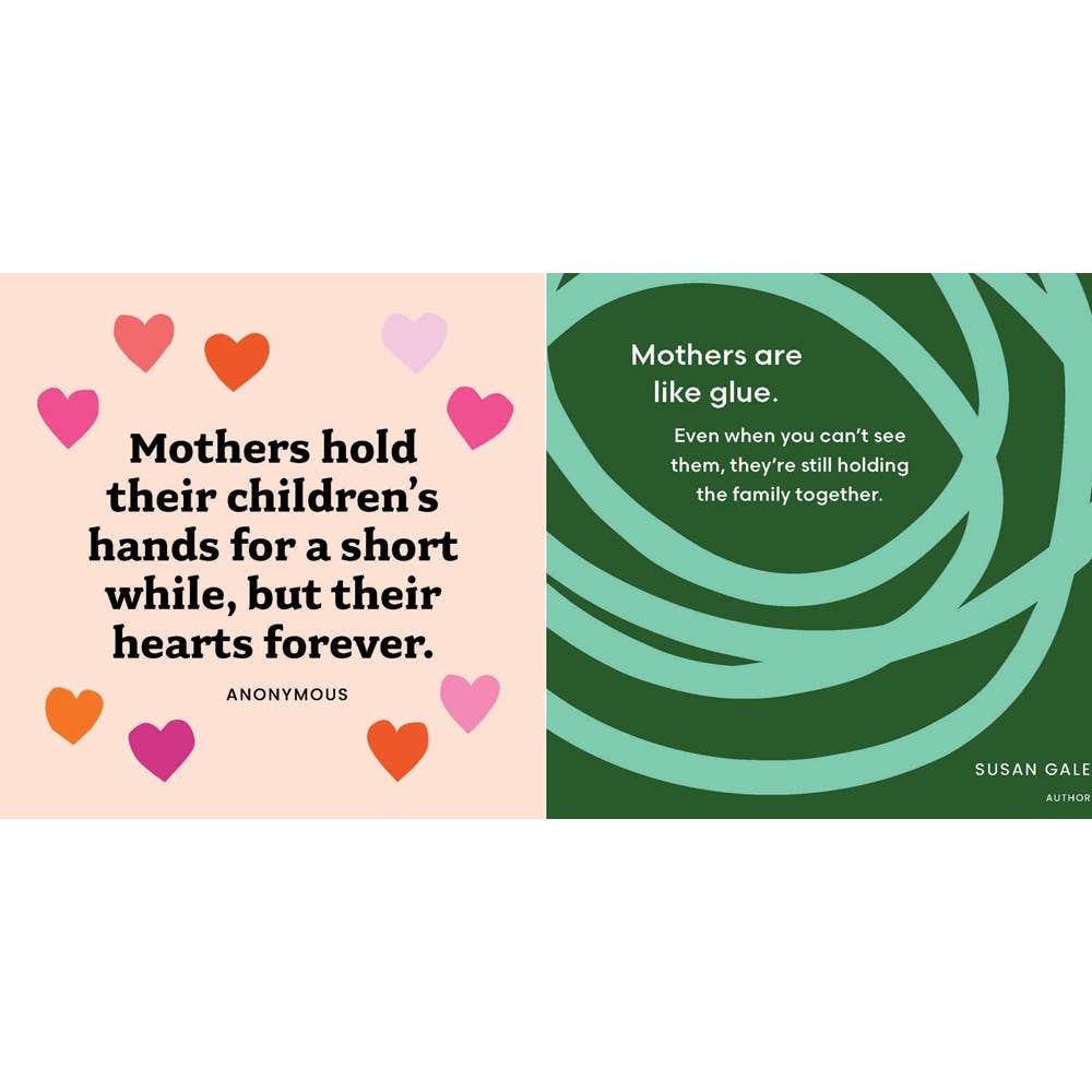 In this colorful mini book, quotes from history’s greatest minds show the power of motherhood in the palm of your hand with designs that could hang on your wall. I Love You, Mom is the perfect gift for Mother’s Day or any time you want to show Mom how much you care.