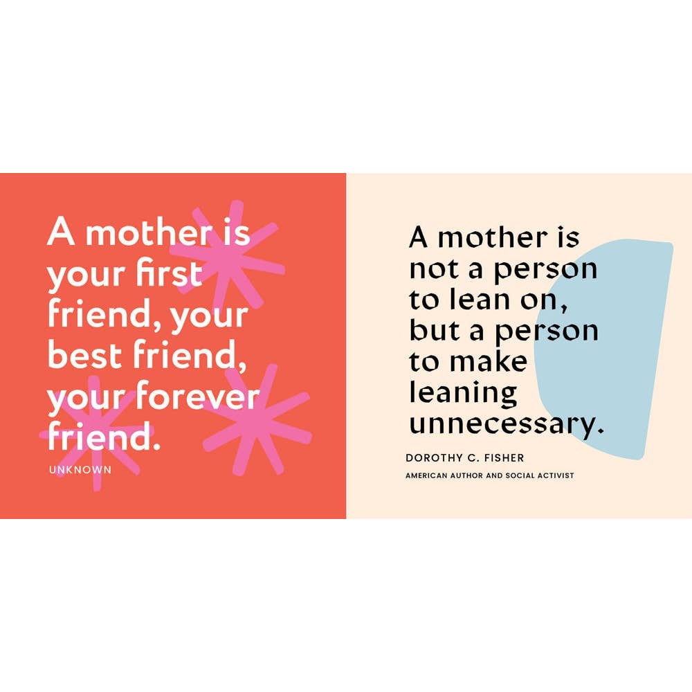 In this colorful mini book, quotes from history’s greatest minds show the power of motherhood in the palm of your hand with designs that could hang on your wall. I Love You, Mom is the perfect gift for Mother’s Day or any time you want to show Mom how much you care.